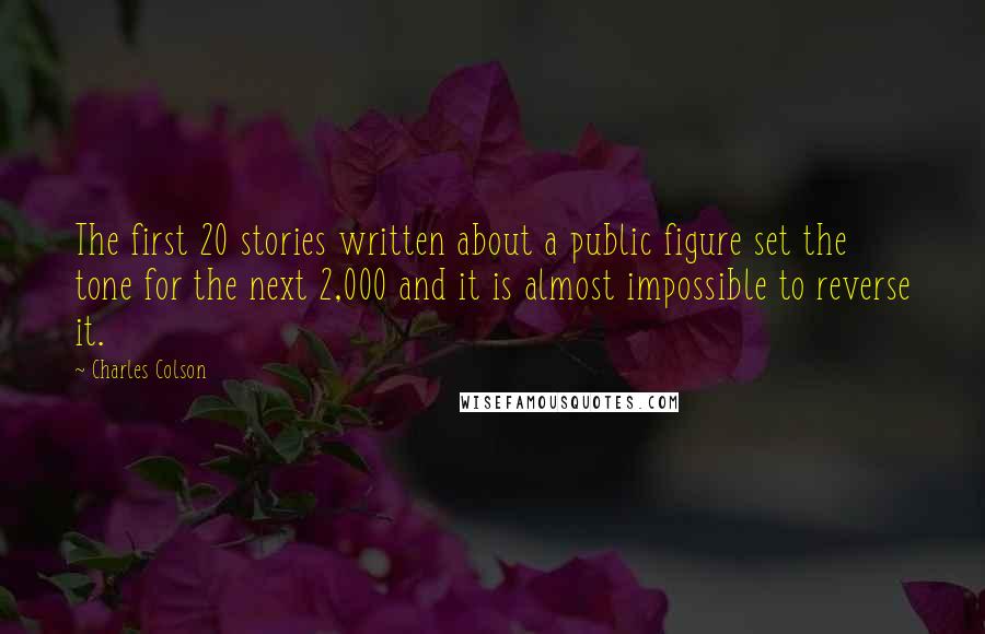 Charles Colson Quotes: The first 20 stories written about a public figure set the tone for the next 2,000 and it is almost impossible to reverse it.