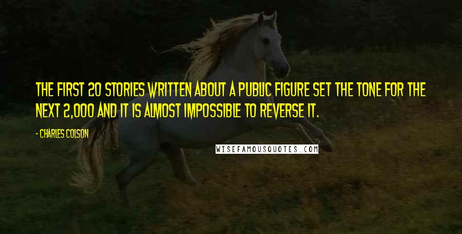 Charles Colson Quotes: The first 20 stories written about a public figure set the tone for the next 2,000 and it is almost impossible to reverse it.