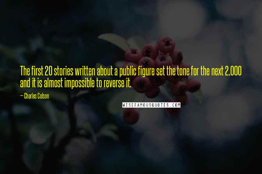 Charles Colson Quotes: The first 20 stories written about a public figure set the tone for the next 2,000 and it is almost impossible to reverse it.