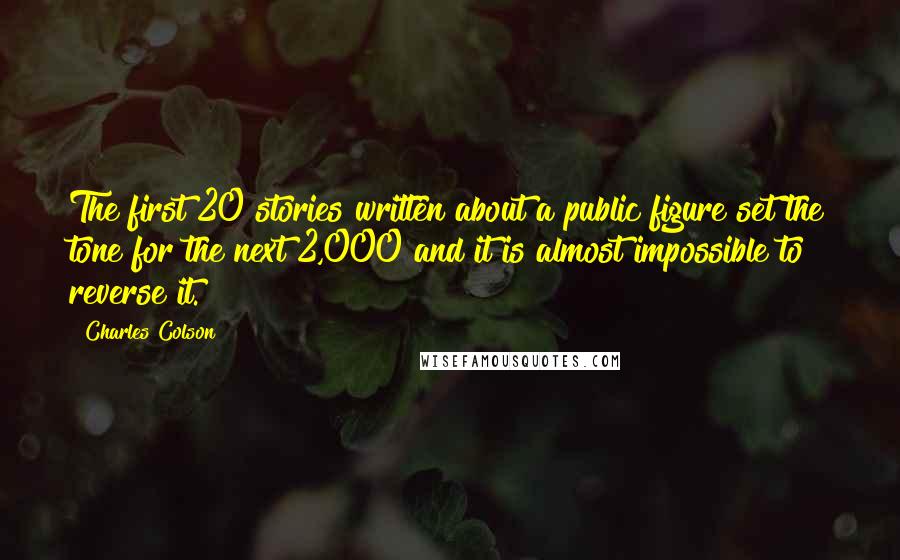 Charles Colson Quotes: The first 20 stories written about a public figure set the tone for the next 2,000 and it is almost impossible to reverse it.