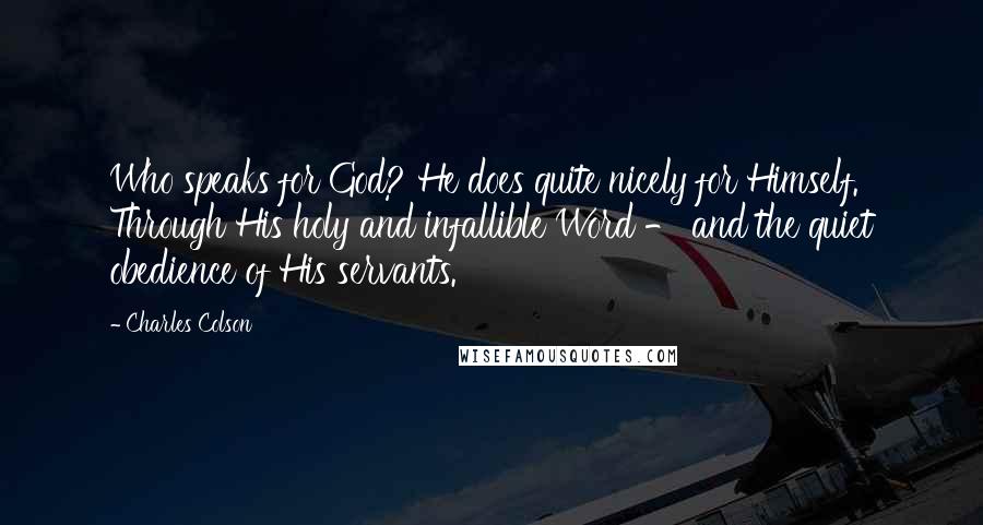 Charles Colson Quotes: Who speaks for God? He does quite nicely for Himself. Through His holy and infallible Word - and the quiet obedience of His servants.