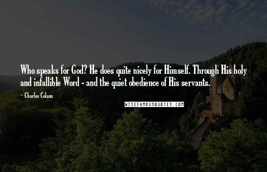 Charles Colson Quotes: Who speaks for God? He does quite nicely for Himself. Through His holy and infallible Word - and the quiet obedience of His servants.