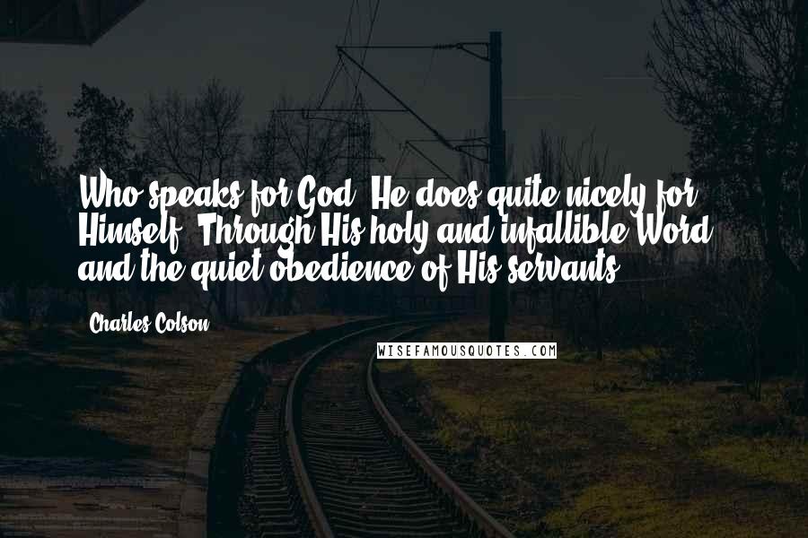 Charles Colson Quotes: Who speaks for God? He does quite nicely for Himself. Through His holy and infallible Word - and the quiet obedience of His servants.