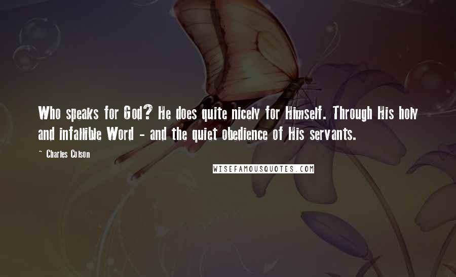 Charles Colson Quotes: Who speaks for God? He does quite nicely for Himself. Through His holy and infallible Word - and the quiet obedience of His servants.