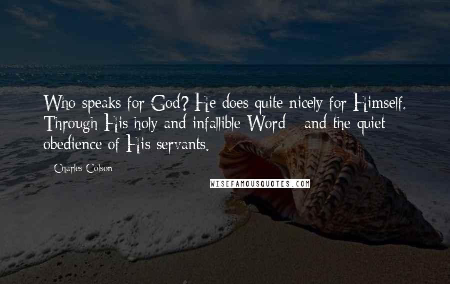Charles Colson Quotes: Who speaks for God? He does quite nicely for Himself. Through His holy and infallible Word - and the quiet obedience of His servants.