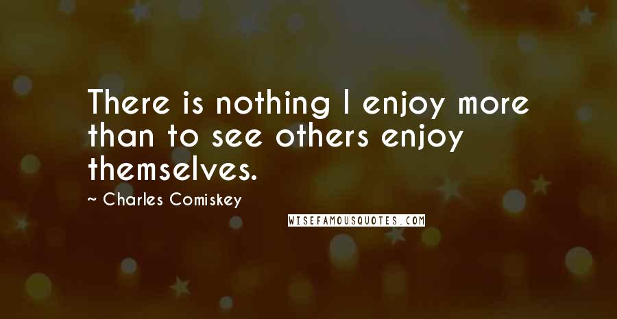 Charles Comiskey Quotes: There is nothing I enjoy more than to see others enjoy themselves.