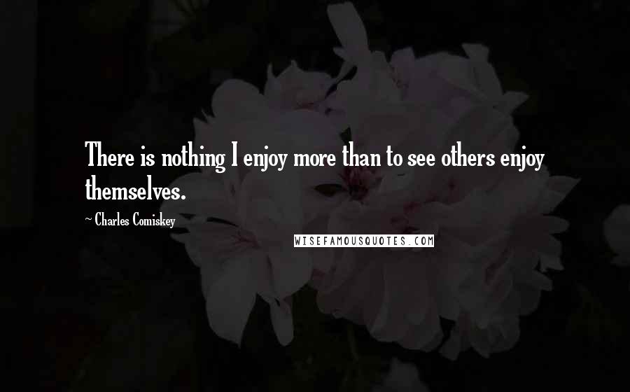 Charles Comiskey Quotes: There is nothing I enjoy more than to see others enjoy themselves.