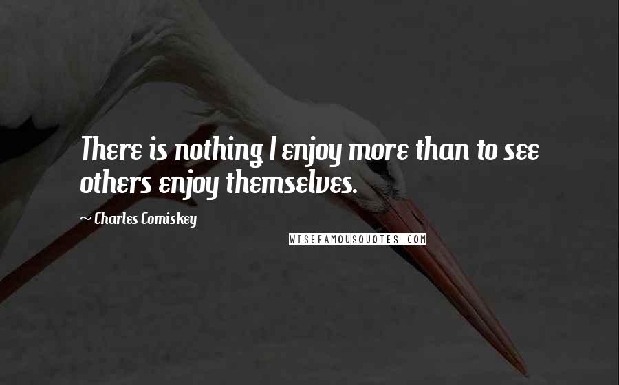 Charles Comiskey Quotes: There is nothing I enjoy more than to see others enjoy themselves.