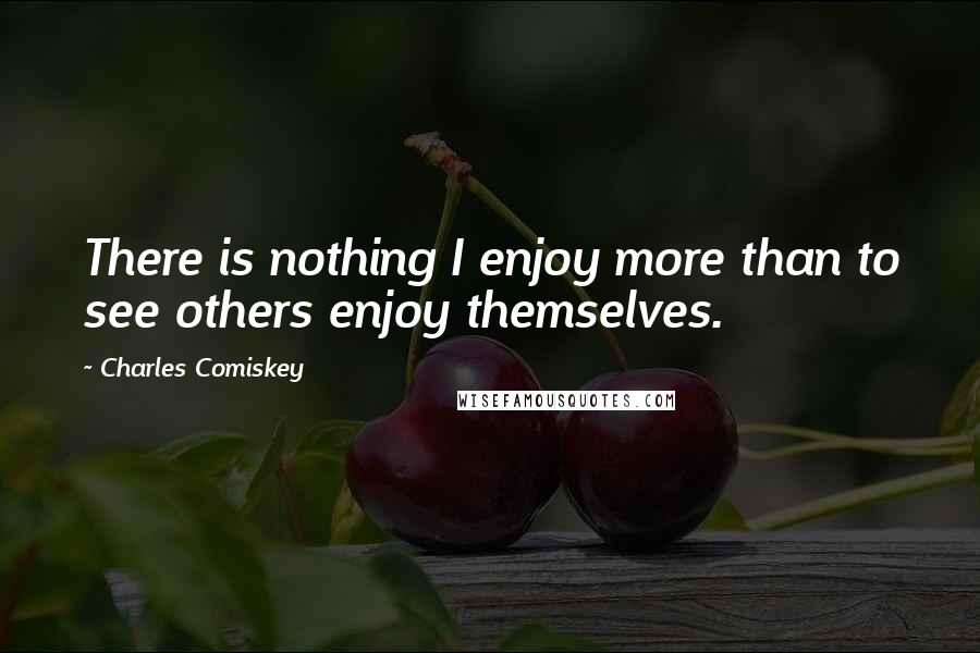 Charles Comiskey Quotes: There is nothing I enjoy more than to see others enjoy themselves.