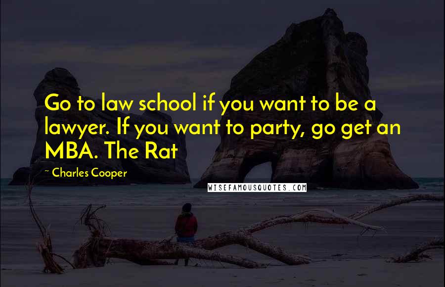 Charles Cooper Quotes: Go to law school if you want to be a lawyer. If you want to party, go get an MBA. The Rat