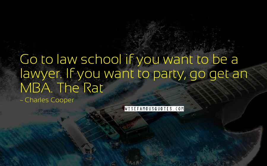 Charles Cooper Quotes: Go to law school if you want to be a lawyer. If you want to party, go get an MBA. The Rat