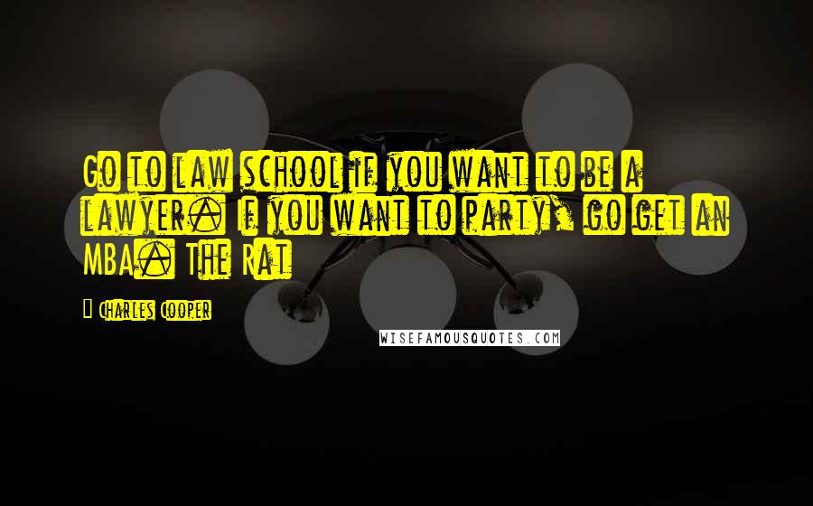 Charles Cooper Quotes: Go to law school if you want to be a lawyer. If you want to party, go get an MBA. The Rat