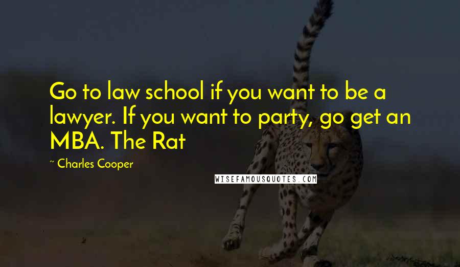 Charles Cooper Quotes: Go to law school if you want to be a lawyer. If you want to party, go get an MBA. The Rat