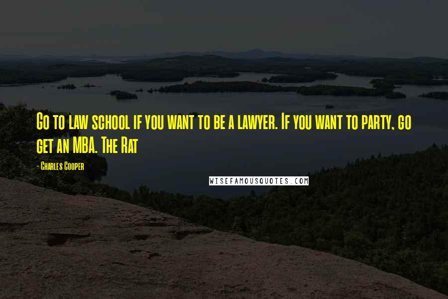 Charles Cooper Quotes: Go to law school if you want to be a lawyer. If you want to party, go get an MBA. The Rat