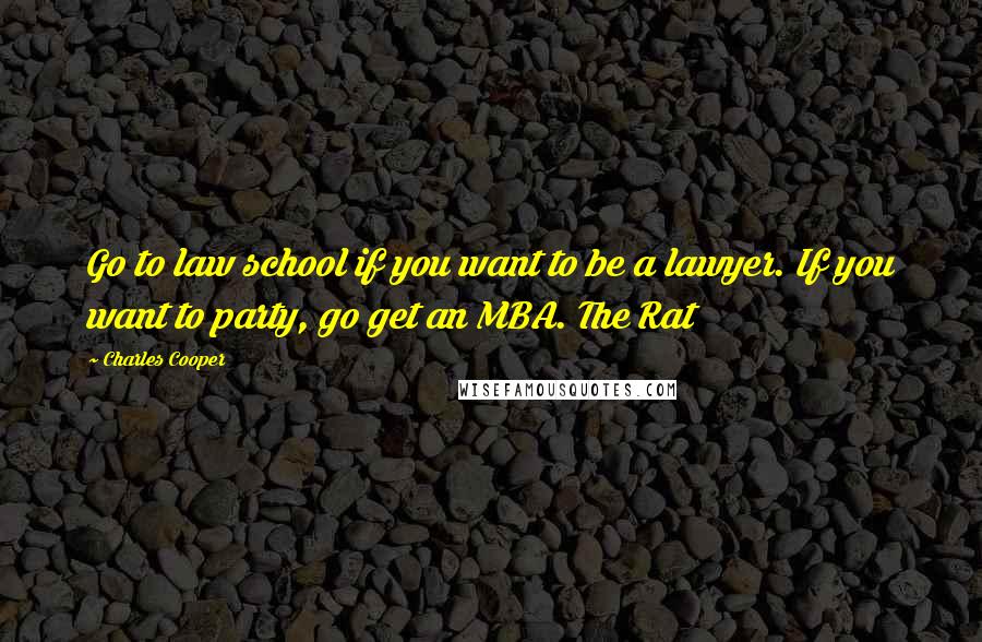 Charles Cooper Quotes: Go to law school if you want to be a lawyer. If you want to party, go get an MBA. The Rat