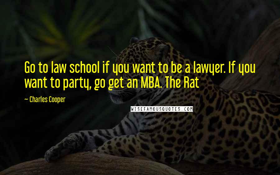 Charles Cooper Quotes: Go to law school if you want to be a lawyer. If you want to party, go get an MBA. The Rat