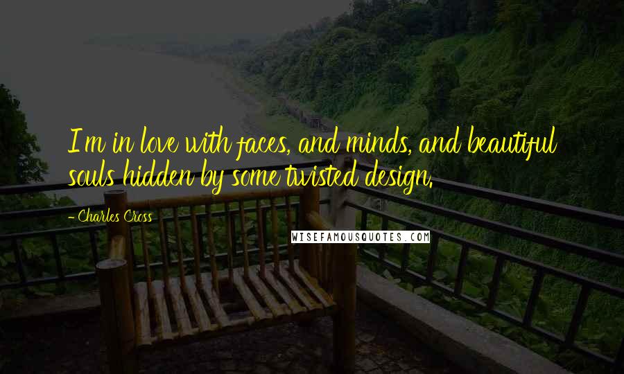 Charles Cross Quotes: I'm in love with faces, and minds, and beautiful souls hidden by some twisted design.