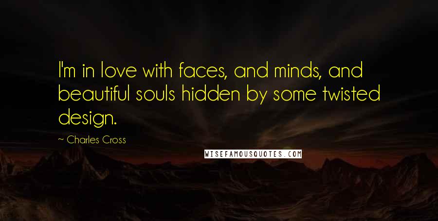 Charles Cross Quotes: I'm in love with faces, and minds, and beautiful souls hidden by some twisted design.