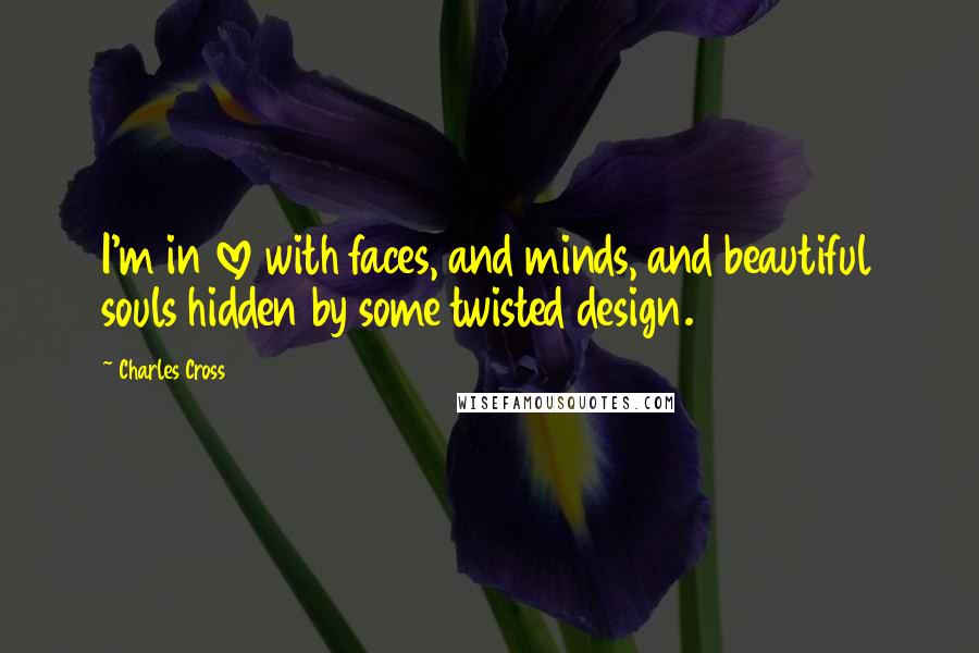 Charles Cross Quotes: I'm in love with faces, and minds, and beautiful souls hidden by some twisted design.