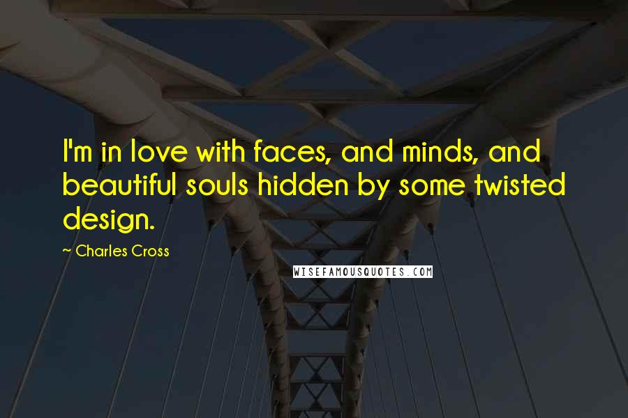 Charles Cross Quotes: I'm in love with faces, and minds, and beautiful souls hidden by some twisted design.