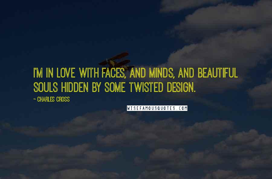 Charles Cross Quotes: I'm in love with faces, and minds, and beautiful souls hidden by some twisted design.