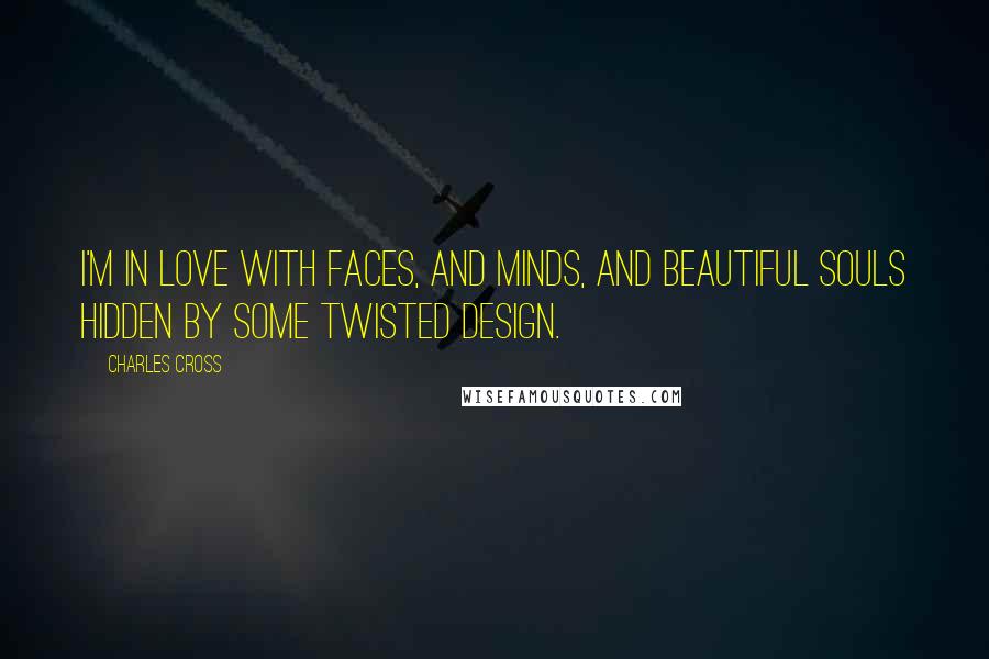 Charles Cross Quotes: I'm in love with faces, and minds, and beautiful souls hidden by some twisted design.