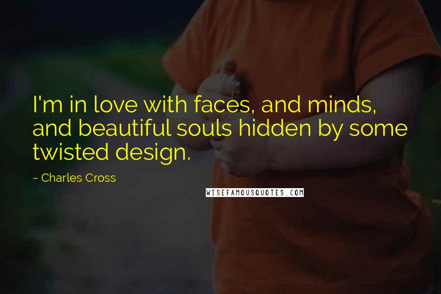 Charles Cross Quotes: I'm in love with faces, and minds, and beautiful souls hidden by some twisted design.