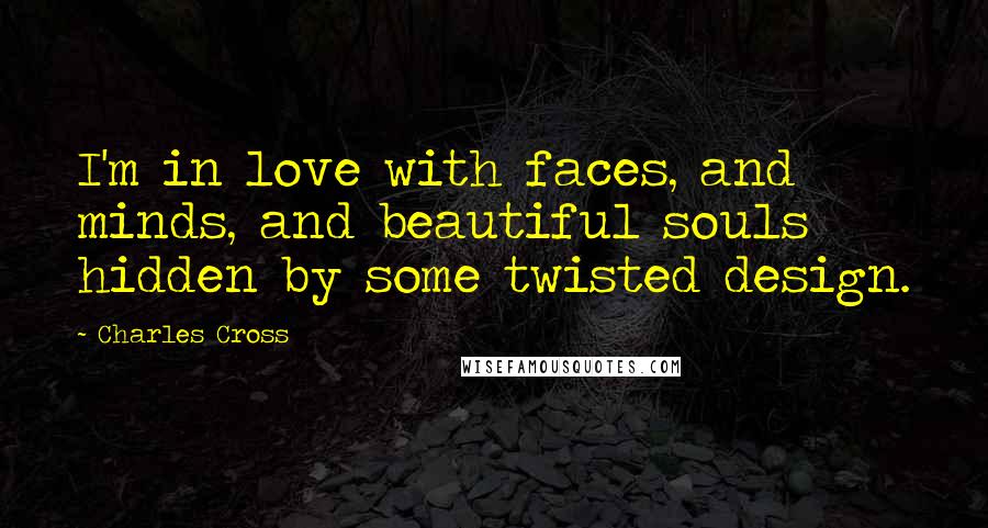 Charles Cross Quotes: I'm in love with faces, and minds, and beautiful souls hidden by some twisted design.