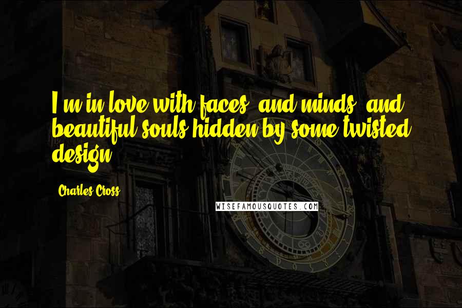 Charles Cross Quotes: I'm in love with faces, and minds, and beautiful souls hidden by some twisted design.