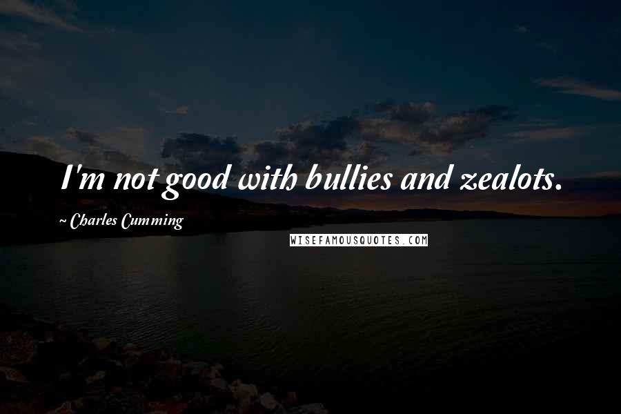 Charles Cumming Quotes: I'm not good with bullies and zealots.