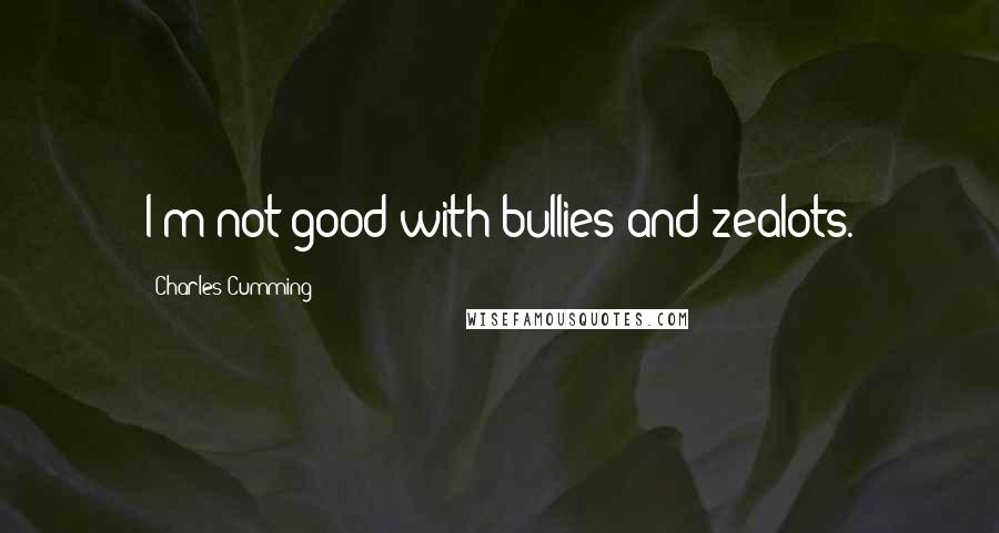 Charles Cumming Quotes: I'm not good with bullies and zealots.