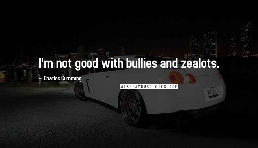 Charles Cumming Quotes: I'm not good with bullies and zealots.