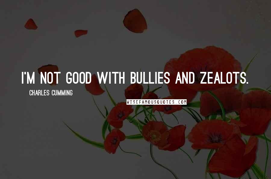 Charles Cumming Quotes: I'm not good with bullies and zealots.