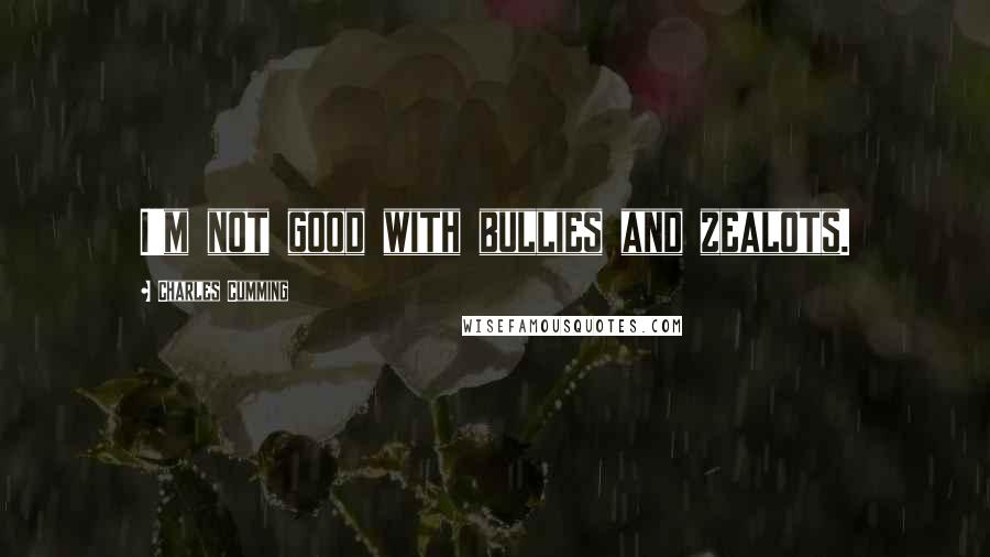 Charles Cumming Quotes: I'm not good with bullies and zealots.