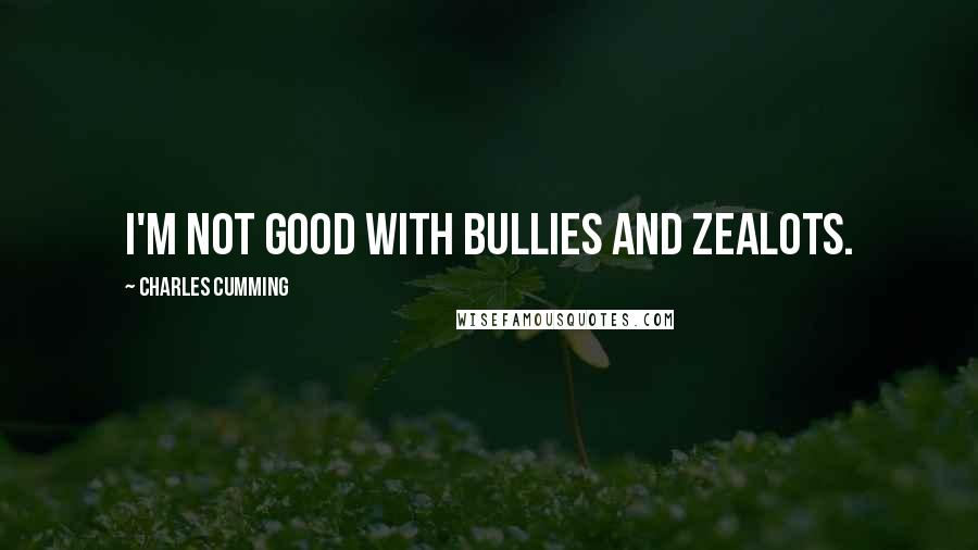 Charles Cumming Quotes: I'm not good with bullies and zealots.