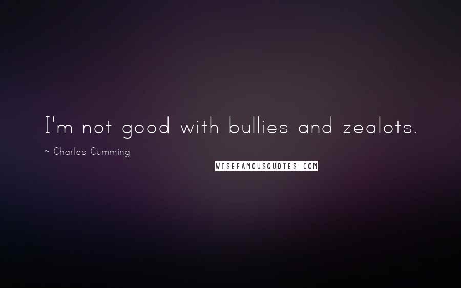 Charles Cumming Quotes: I'm not good with bullies and zealots.