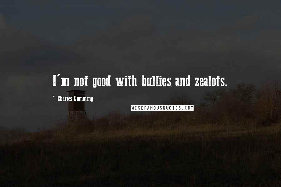 Charles Cumming Quotes: I'm not good with bullies and zealots.