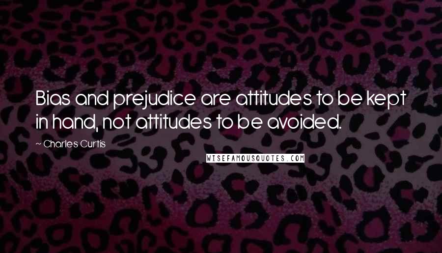 Charles Curtis Quotes: Bias and prejudice are attitudes to be kept in hand, not attitudes to be avoided.