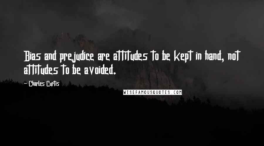 Charles Curtis Quotes: Bias and prejudice are attitudes to be kept in hand, not attitudes to be avoided.