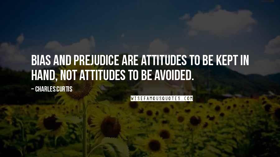 Charles Curtis Quotes: Bias and prejudice are attitudes to be kept in hand, not attitudes to be avoided.