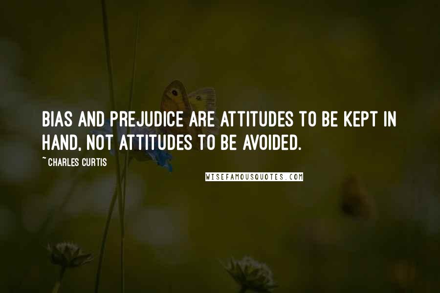 Charles Curtis Quotes: Bias and prejudice are attitudes to be kept in hand, not attitudes to be avoided.