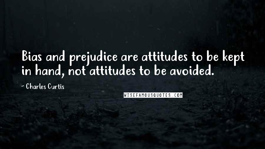Charles Curtis Quotes: Bias and prejudice are attitudes to be kept in hand, not attitudes to be avoided.