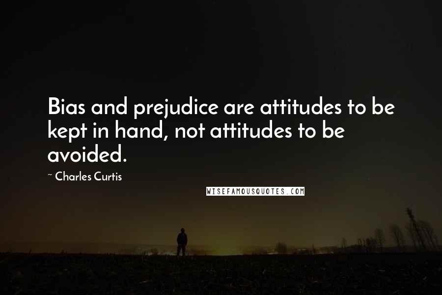 Charles Curtis Quotes: Bias and prejudice are attitudes to be kept in hand, not attitudes to be avoided.