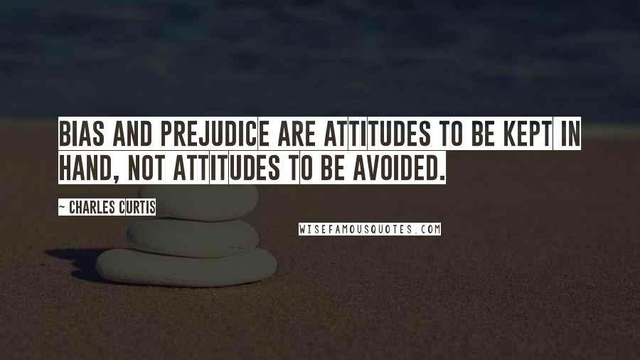 Charles Curtis Quotes: Bias and prejudice are attitudes to be kept in hand, not attitudes to be avoided.