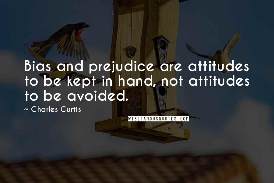 Charles Curtis Quotes: Bias and prejudice are attitudes to be kept in hand, not attitudes to be avoided.