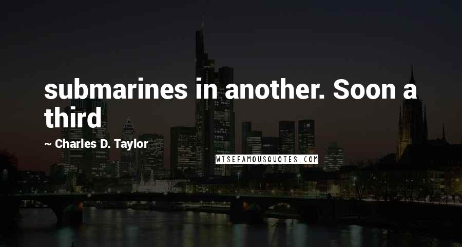 Charles D. Taylor Quotes: submarines in another. Soon a third