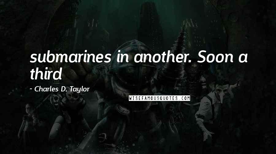Charles D. Taylor Quotes: submarines in another. Soon a third