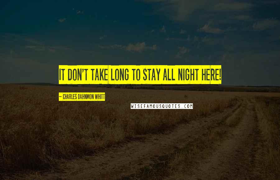 Charles Dahnmon Whitt Quotes: It don't take long to stay all night here!