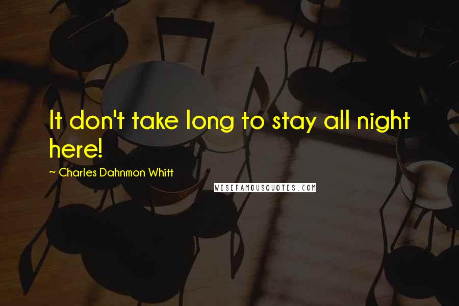 Charles Dahnmon Whitt Quotes: It don't take long to stay all night here!
