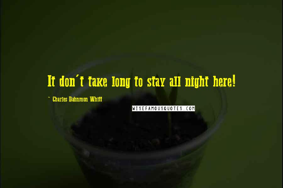 Charles Dahnmon Whitt Quotes: It don't take long to stay all night here!